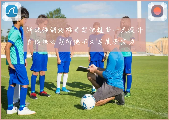 斯波强调约维奇需把握每一天提升自我机会期待他不久后展现实力
