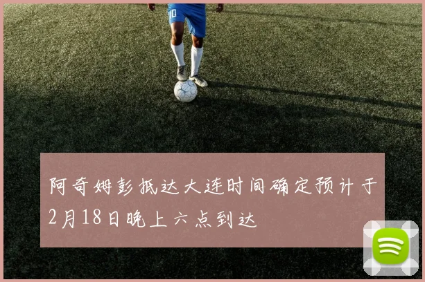 阿奇姆彭抵达大连时间确定预计于2月18日晚上六点到达
