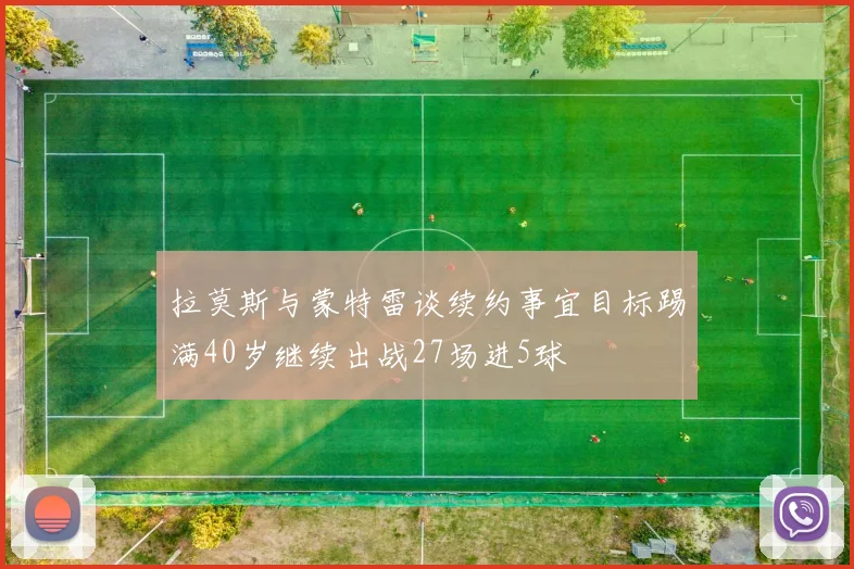 拉莫斯与蒙特雷谈续约事宜目标踢满40岁继续出战27场进5球