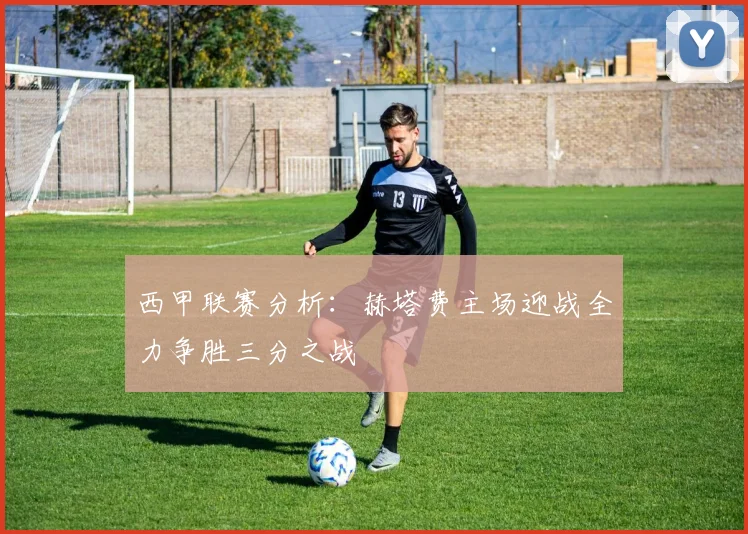 西甲联赛分析：赫塔费主场迎战全力争胜三分之战