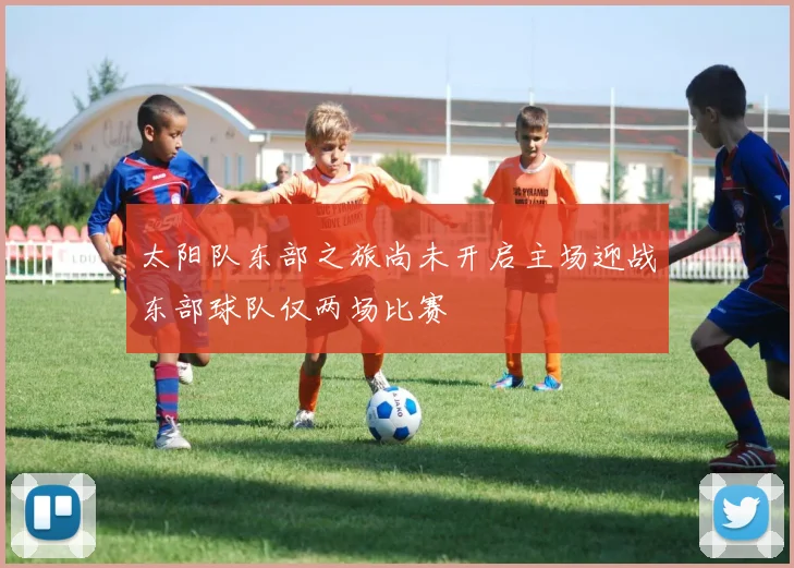 太阳队东部之旅尚未开启主场迎战东部球队仅两场比赛