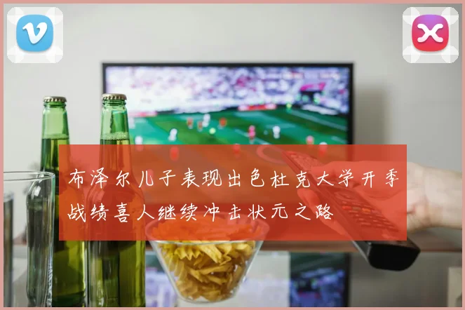 布泽尔儿子表现出色杜克大学开季战绩喜人继续冲击状元之路