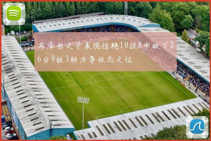布泽尔之子表现惊艳10投8中砍下26分9板3助力争状元之位