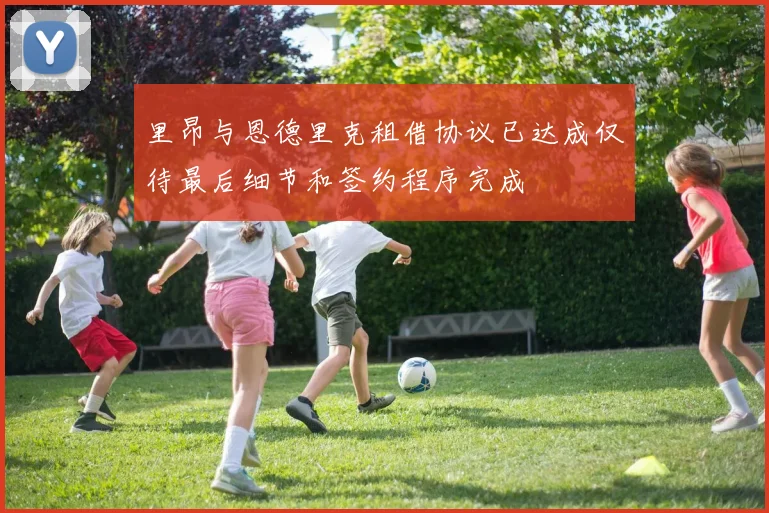 里昂与恩德里克租借协议已达成仅待最后细节和签约程序完成