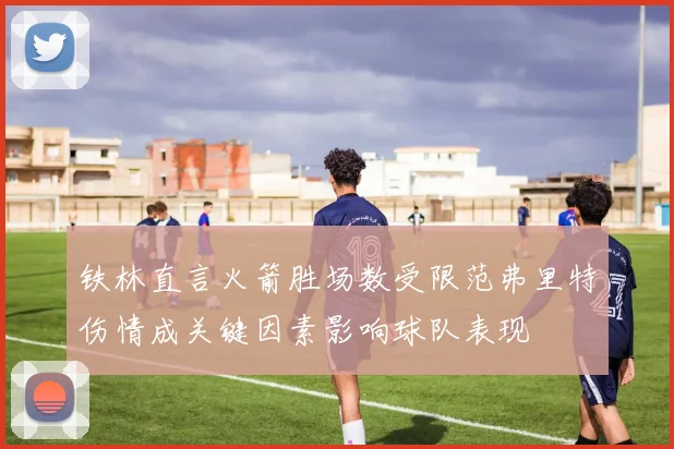 铁林直言火箭胜场数受限范弗里特伤情成关键因素影响球队表现