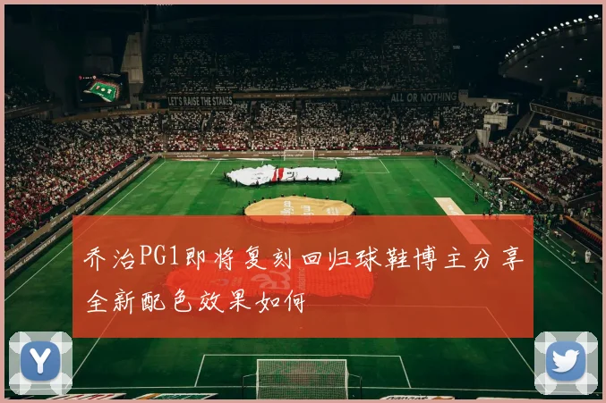 乔治PG1即将复刻回归球鞋博主分享全新配色效果如何