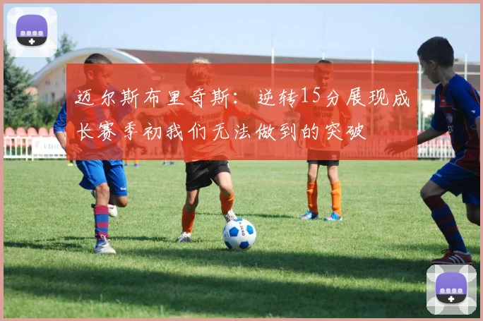 迈尔斯布里奇斯：逆转15分展现成长赛季初我们无法做到的突破